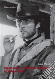 Sergio Leone e il western all'italiana, tra mito e storia libro di Melelli Fabio