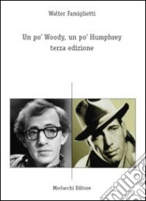 Un po' Woody, un po' Humphrey. Terza edizione libro di Famiglietti Walter