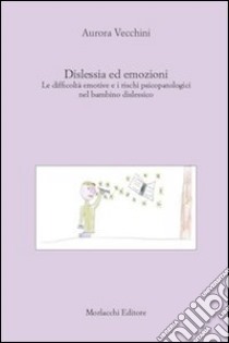 Dislessia ed emozioni. Le difficoltà emotive e i rischi psicopatologici nel bambino dislessico libro di Vecchini Aurora