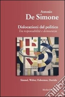 Dislocazione del politico. Tra resposabilità e democrazia libro di De Simone Antonio