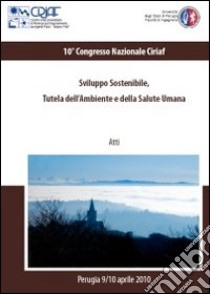 Sviluppo sostenibile, tutela dell'ambiente e della salute umana. Atti del 10º congresso Ciriaf (Perugia, 9-10 aprile 2010). Con CD-ROM libro