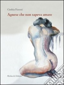 Agnese che non sapeva amare libro di Fioroni Cinzia