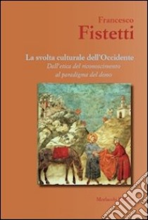 La svolta culturale dell'Occidente. Dall'etica del riconoscimento al paradigma del dono libro di Fistetti Francesco