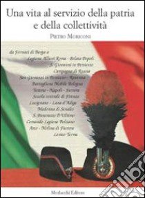 Una vita al servizio della patria e della collettività libro di Moriconi Pietro