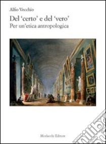 Del certo e del vero. Per un'etica antropologia libro di Vecchio Alfio