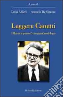 Leggere Canetti. «Massa e potere» cinquant'anni dopo libro di Alfieri Luigi; De Simone Antonio