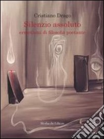 Silenzio assoluto. Ermetismi di filosofia poetante libro di Drago Cristiano