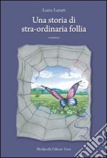 Una storia di stra-ordinaria follia libro di Lanari Luisa