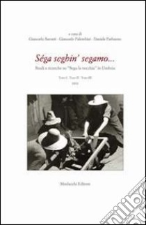 Séga seghin' segamo... Studi e ricerche su «Sega la vecchia» in Umbria. Con DVD libro di Baronti G. (cur.); Palombini G. (cur.); Parbuono D. (cur.)