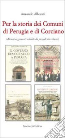 Per la storia dei comuni di Perugia e di Corciano. Alcuni argomenti estratti da precedenti volumi libro di Alberati Armando