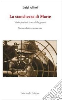 La stanchezza di Marte. Variazioni sul tema della guerra libro di Alfieri Luigi