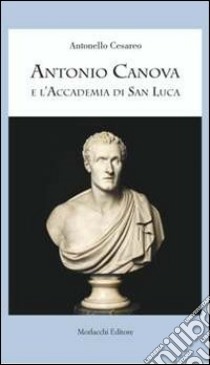 Antonio Canova e l'Accademia di San Luca libro di Cesareo Antonello