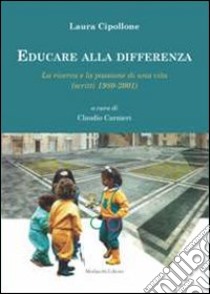 Educare alla differenza. La ricerca e la passione di una vita (scritti 1980-2001) libro di Cipollone Laura; Carnieri C. (cur.)