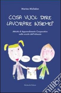 Cosa vuol dire lavorare insieme? Attività di apprendimento cooperativo nella scuola dell'infanzia libro di Michelon Marina