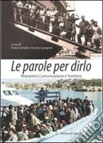 Le parole per dirlo. Migrazioni, comunicazione e territorio. Atti del convegno (Roma, 22 settembre 2011) libro di Cristaldi F. (cur.); Castagnoli D. (cur.)