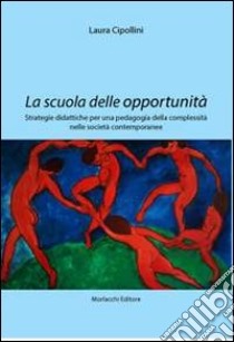 La scuola delle opportunità. Strategie didattiche per una pedagogia della complessità nelle società contemporanee libro di Cipollini Laura