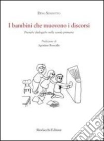 I bambini che muovono i discorsi. Pratiche dialogiche nella scuola primaria libro di Spadotto Dino