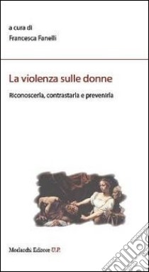 La violenza sulle donne. Riconoscerla, contrastarla e prevenirla libro di Fanelli F. (cur.)