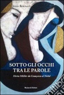 Sotto gli occhi tra le parole. Herta Müller da Ceausescu al Nobel libro di Reinhardt Jelena