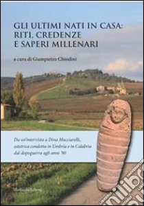 Gli ultimi nati in casa. Riti, credenze e saperi millenari libro di Chiodini G. (cur.)