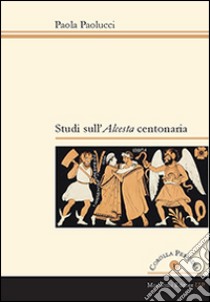 Studi sull'Alceste centonaria libro di Paolucci Paola