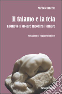 Il talamo e la tela. Laddove il dolore incontra l'amore libro di Illiceto Michele