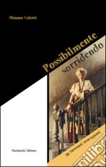 Possibilmente sorridendo. 36 racconti stravaganti libro di Coletti Mimmo