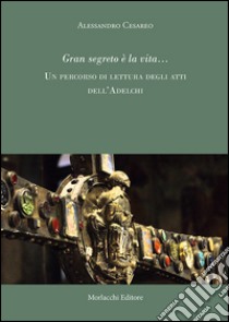 Gran segreto è la vita... Un percorso di rilettura degli atti dell'Adelchi libro di Cesareo Alessandro