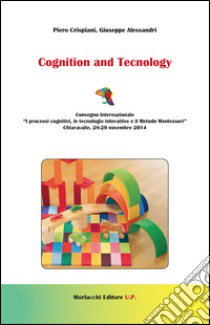 Cognition and tecnology. Convegno internazionale «I processi cognitivi, le tecnoogie interattive e il metodo Montessori» (Chiaravalle, 28-29 novembre 2014) libro di Crispiani Piero; Alessandri Giuseppe