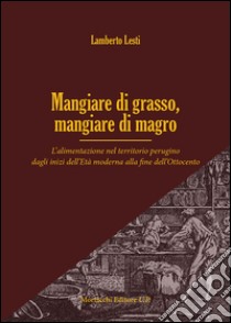 Mangiare di grasso, mangiare di magro. L'alimentazione nel territorio perugino dagli inizi dell'Età moderna alla fine dell'Ottocento libro di Lesti Lamberto