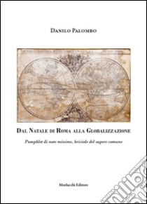 Dal Natale di Roma alla globalizzazione. Pamphlet di note minime, briciole del sapere comune libro di Palombo Danilo