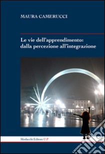 Le vie dell'apprendimento. Dalla percezione all'integrazione libro di Camerucci Maura