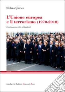 L'Unione Europea e il terrorismo (1970-2010). Storia, concetti, istituzioni libro di Quirico Stefano