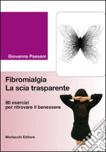 Fibromialgia. La scia trasparente. 80 esercizi per ritrovare il benessere libro di Paesani Giovanna