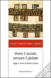 Vivere il sociale, pensare il globale. Saggi in onore di Vittorio Cotesta libro di Cicchelli V. (cur.); Pendenza M. (cur.); Tognonato C. (cur.)