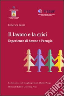 Il lavoro e la crisi. Esperienze di donne a Perugia libro di Lanzi Federica