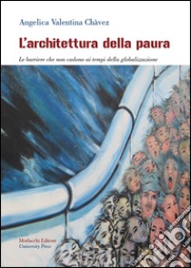 L'architettura della paura. Le barriere che non cadono ai tempi della globalizzazione libro di Chàvez Angelica Valentina