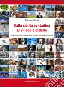 Dalla civiltà contadina al villaggio globale. Vademecum per non perdersi nei labirinti della modernità libro di Busti Giancarlo