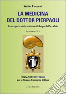 La medicina del dottor Pierpaoli. La scoperta della salute e il Borgo della salute. Vademecum 2015. Fondazione INTERBION per la ricerca biomedica di base libro di Pierpaoli Walter