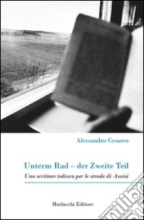 Unterm Rad-der Zweite Teil. Uno scrittore tedesco per le strade di Assisi libro di Cesareo Alessandro