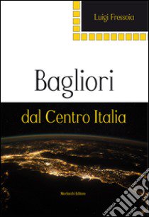 Bagliori dal Centro Italia libro di Fressoia Luigi