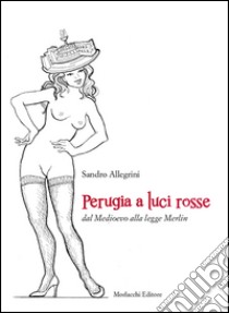 Perugia a luci rosse dal Medioevo alla legge Merlin libro di Allegrini Sandro