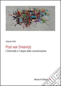 Post war dream(s). L'informale e l'utopia della comunicazione libro di Grillo Eduardo