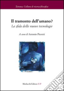 Il tramonto dell'umano? La sfida delle nuove tecnologie libro di Pieretti A. (cur.)