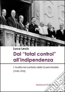 Dal «total control» all'indipendenza. L'Austria nel contesto della Guerra fredda (1945-1955) libro di Lecis Luca