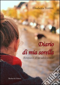 Diario di mia sorella. Rimpianti di un'adolescenza libro di Trottini Elisabetta