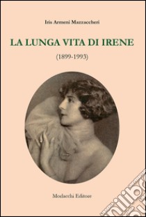 La lunga vita di Irene (1899-1993) libro di Armeni Mazzaccheri Iris