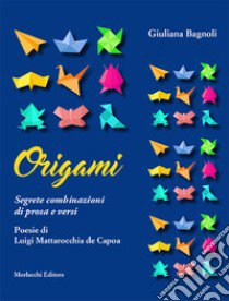 Origami. Segrete combinazioni di prosa e versi libro di Bagnoli Giuliana; Mattarocchia de Capoa Luigi