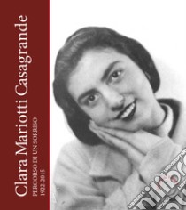 Clara Mariotti Casagrande. Percorso di un sorriso 1922-2015 libro di Casagrande G. (cur.); Belia C. (cur.)