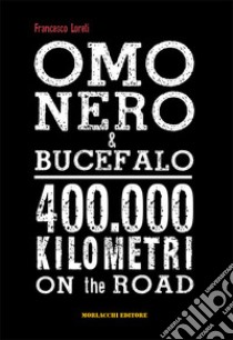 Omo Nero & Bucefalo. 400.000 kilometri on the road. Con DVD video libro di Loreti Francesco